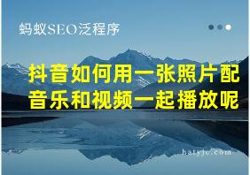 抖音如何用一张照片配音乐和视频一起播放呢