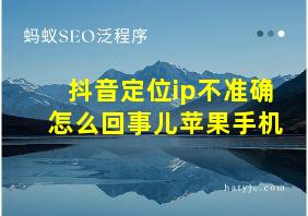 抖音定位ip不准确怎么回事儿苹果手机