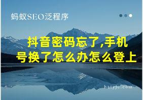 抖音密码忘了,手机号换了怎么办怎么登上