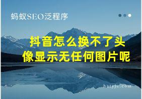 抖音怎么换不了头像显示无任何图片呢