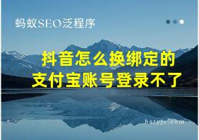 抖音怎么换绑定的支付宝账号登录不了