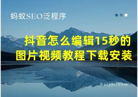 抖音怎么编辑15秒的图片视频教程下载安装