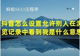 抖音怎么设置允许别人在浏览记录中看到我是什么意思