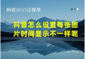 抖音怎么设置每张图片时间显示不一样呢