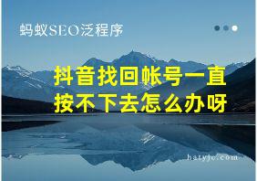 抖音找回帐号一直按不下去怎么办呀