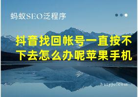 抖音找回帐号一直按不下去怎么办呢苹果手机