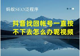 抖音找回帐号一直按不下去怎么办呢视频