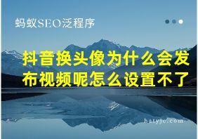 抖音换头像为什么会发布视频呢怎么设置不了