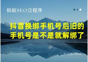 抖音换绑手机号后旧的手机号是不是就解绑了