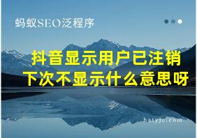 抖音显示用户已注销下次不显示什么意思呀