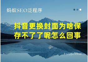 抖音更换封面为啥保存不了了呢怎么回事