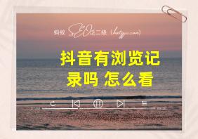 抖音有浏览记录吗 怎么看