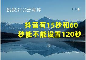 抖音有15秒和60秒能不能设置120秒