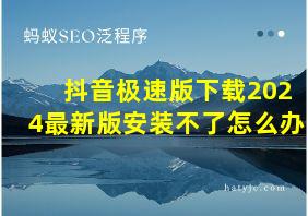 抖音极速版下载2024最新版安装不了怎么办