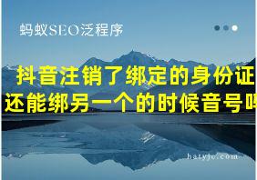 抖音注销了绑定的身份证还能绑另一个的时候音号吗