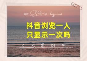 抖音浏览一人只显示一次吗