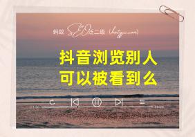 抖音浏览别人可以被看到么