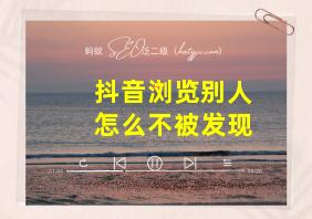 抖音浏览别人怎么不被发现