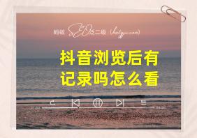 抖音浏览后有记录吗怎么看