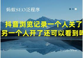 抖音浏览记录一个人关了另一个人开了还可以看到吗