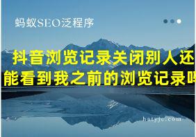 抖音浏览记录关闭别人还能看到我之前的浏览记录吗