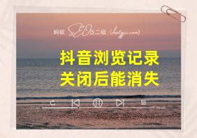 抖音浏览记录关闭后能消失