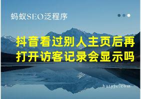 抖音看过别人主页后再打开访客记录会显示吗