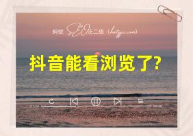 抖音能看浏览了?