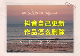 抖音自己更新作品怎么删除