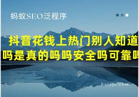 抖音花钱上热门别人知道吗是真的吗吗安全吗可靠吗