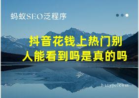 抖音花钱上热门别人能看到吗是真的吗