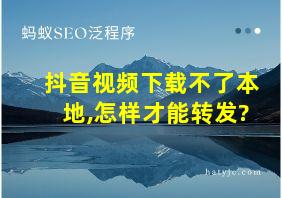 抖音视频下载不了本地,怎样才能转发?