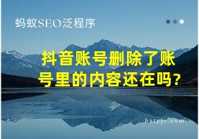 抖音账号删除了账号里的内容还在吗?