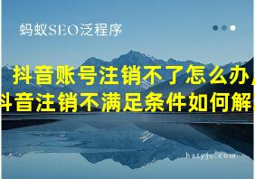 抖音账号注销不了怎么办,抖音注销不满足条件如何解决