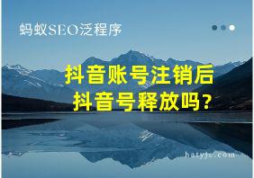 抖音账号注销后抖音号释放吗?