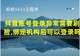 抖音账号登录异常需要刷脸,绑定机构后可以登录吗