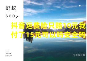 抖音运费险只赔10元我付了15元可以吗安全吗