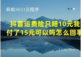 抖音运费险只赔10元我付了15元可以吗怎么回事