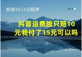 抖音运费险只赔10元我付了15元可以吗