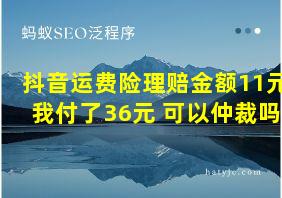 抖音运费险理赔金额11元我付了36元 可以仲裁吗