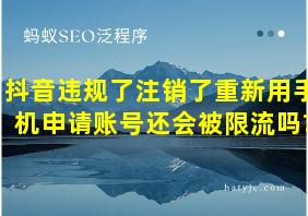 抖音违规了注销了重新用手机申请账号还会被限流吗?