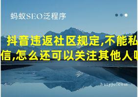 抖音违返社区规定,不能私信,怎么还可以关注其他人呢