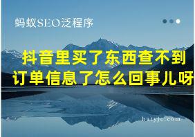 抖音里买了东西查不到订单信息了怎么回事儿呀