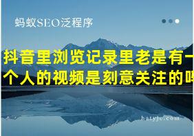 抖音里浏览记录里老是有一个人的视频是刻意关注的吗