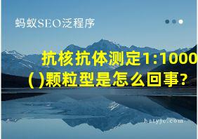 抗核抗体测定1:1000(+)颗粒型是怎么回事?