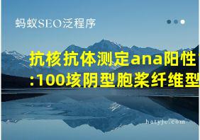 抗核抗体测定ana阳性1:100垓阴型胞桨纤维型