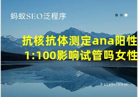 抗核抗体测定ana阳性1:100影响试管吗女性