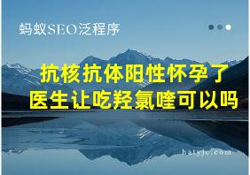 抗核抗体阳性怀孕了医生让吃羟氯喹可以吗