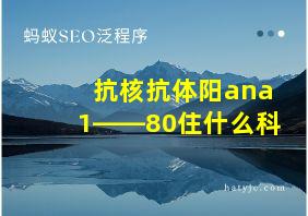 抗核抗体阳ana1――80住什么科