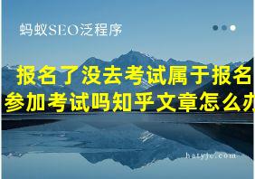 报名了没去考试属于报名参加考试吗知乎文章怎么办